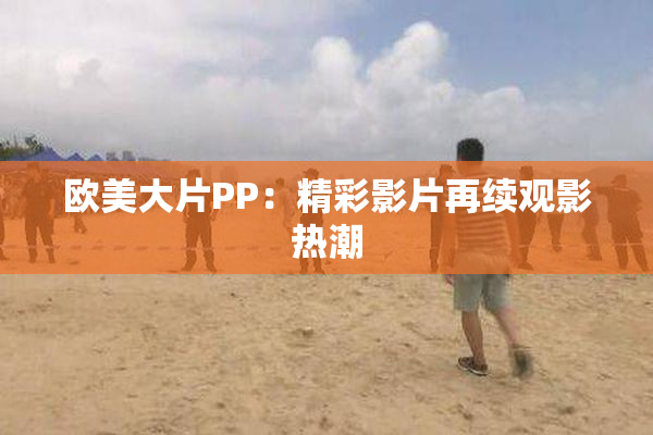 欧美大片PP：精彩影片再续观影热潮