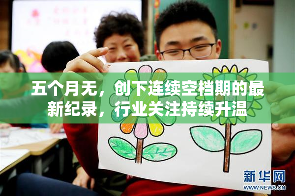 五个月无，创下连续空档期的最新纪录，行业关注持续升温