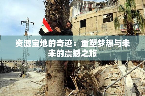 资源宝地的奇迹：重塑梦想与未来的震撼之旅