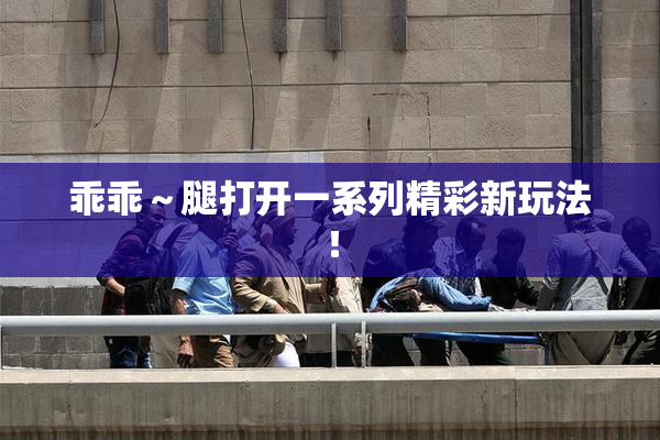 乖乖～腿打开一系列精彩新玩法！