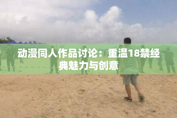 动漫同人作品讨论：重温18禁经典魅力与创意