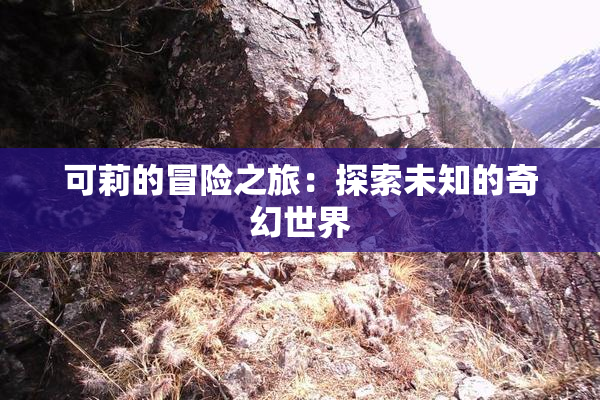 可莉的冒险之旅：探索未知的奇幻世界