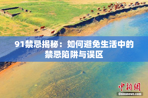 91禁忌揭秘：如何避免生活中的禁忌陷阱与误区