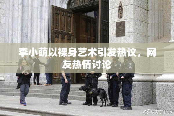 李小萌以裸身艺术引发热议，网友热情讨论