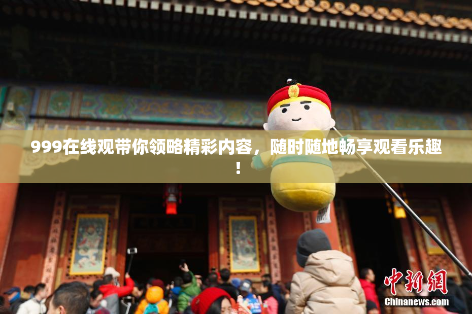 999在线观带你领略精彩内容，随时随地畅享观看乐趣！
