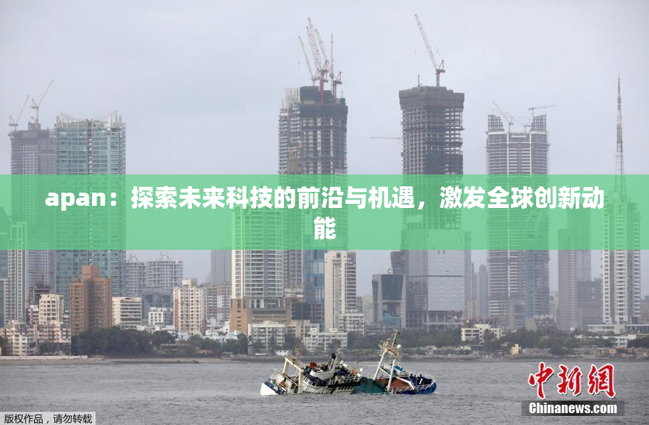 apan：探索未来科技的前沿与机遇，激发全球创新动能