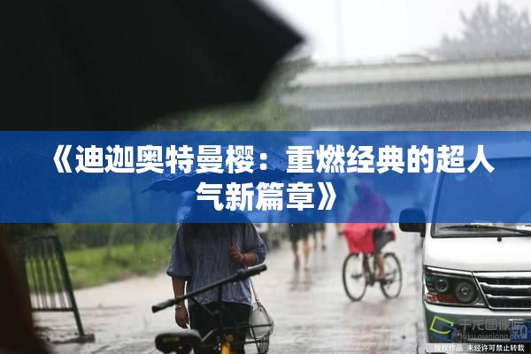 《迪迦奥特曼樱：重燃经典的超人气新篇章》