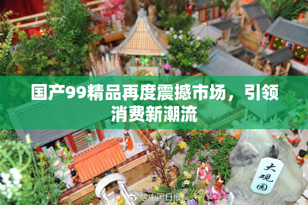国产99精品再度震撼市场，引领消费新潮流