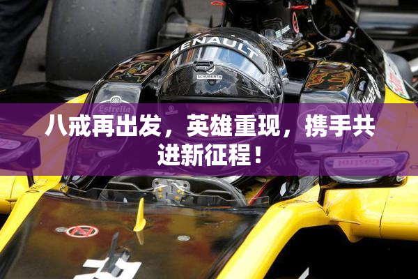 八戒再出发，英雄重现，携手共进新征程！
