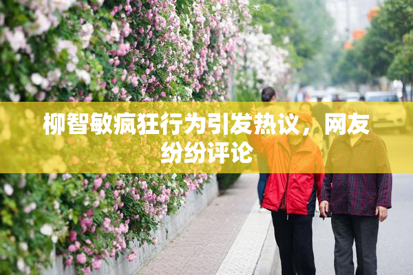 柳智敏疯狂行为引发热议，网友纷纷评论