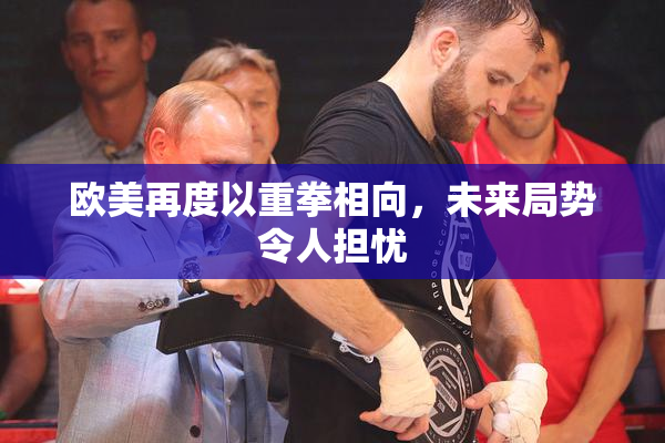 欧美再度以重拳相向，未来局势令人担忧
