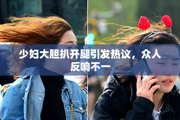 少妇大胆扒开腿引发热议，众人反响不一