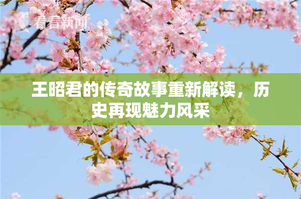 王昭君的传奇故事重新解读，历史再现魅力风采