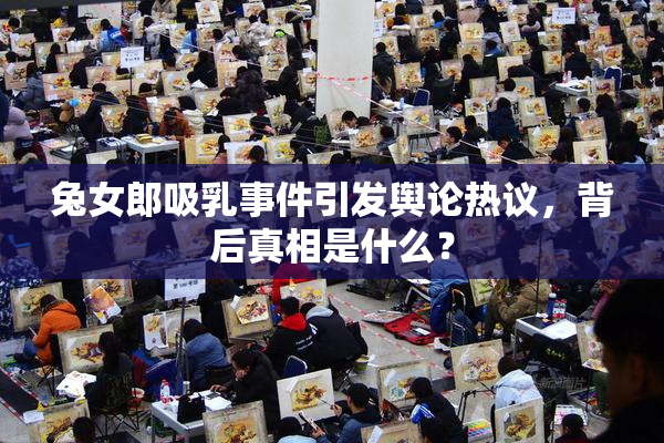 兔女郎吸乳事件引发舆论热议，背后真相是什么？