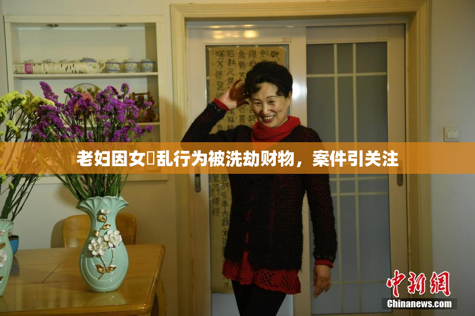 老妇因女婬乱行为被洗劫财物，案件引关注