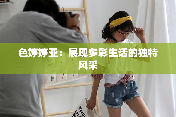 色婷婷亚：展现多彩生活的独特风采