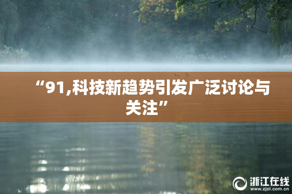 “91,科技新趋势引发广泛讨论与关注”