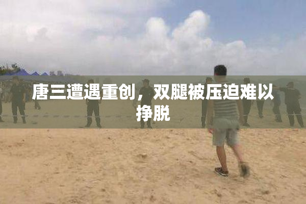 唐三遭遇重创，双腿被压迫难以挣脱