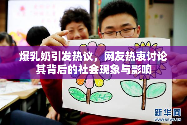 爆乳奶引发热议，网友热衷讨论其背后的社会现象与影响