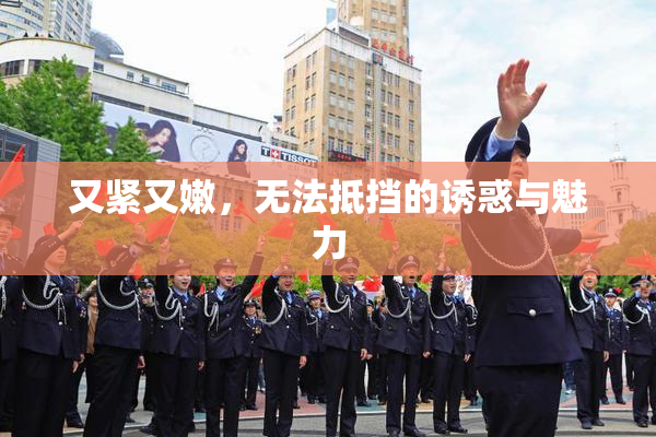 又紧又嫩，无法抵挡的诱惑与魅力