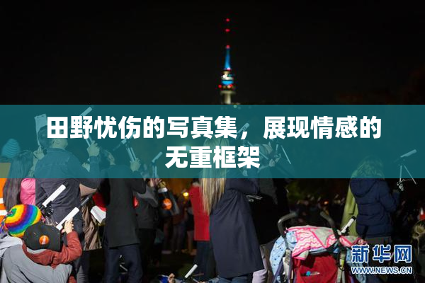 田野忧伤的写真集，展现情感的无重框架