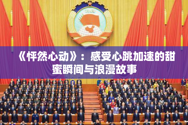 《怦然心动》：感受心跳加速的甜蜜瞬间与浪漫故事