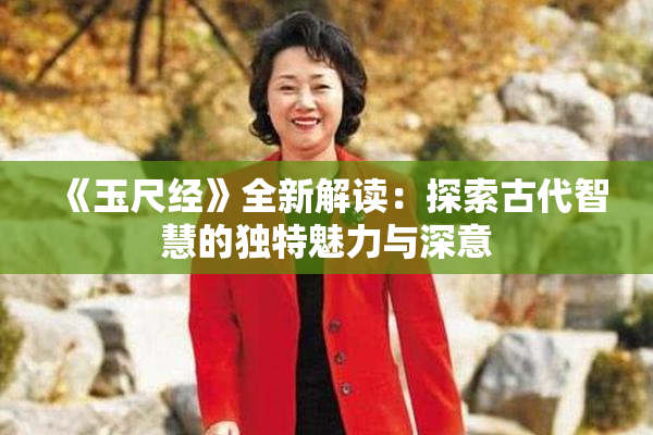 《玉尺经》全新解读：探索古代智慧的独特魅力与深意