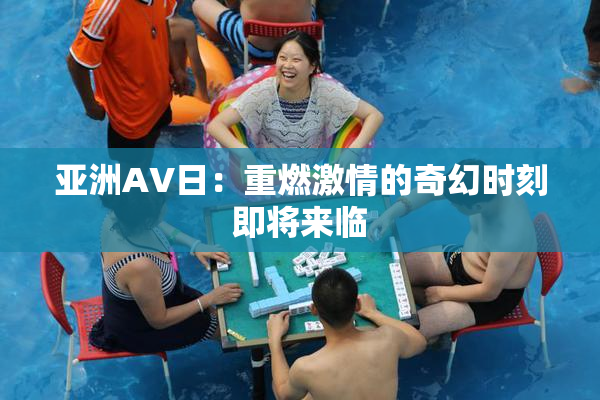亚洲AV日：重燃激情的奇幻时刻即将来临