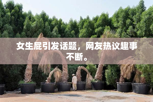 女生屁引发话题，网友热议趣事不断。
