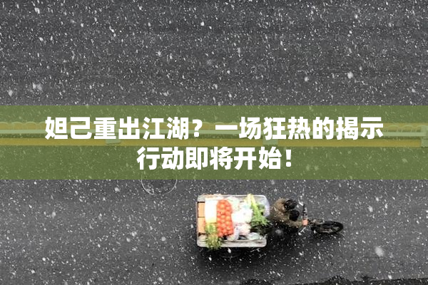 妲己重出江湖？一场狂热的揭示行动即将开始！