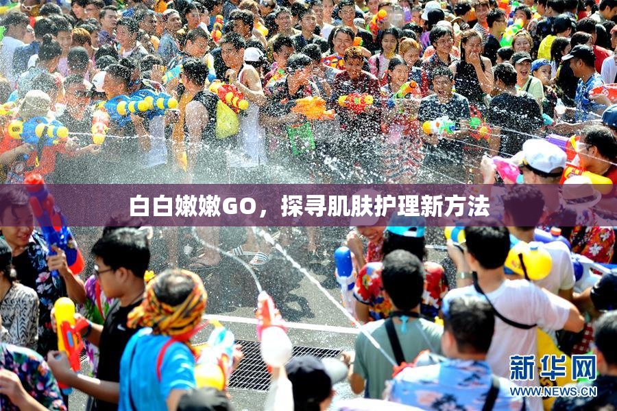 白白嫩嫩GO，探寻肌肤护理新方法