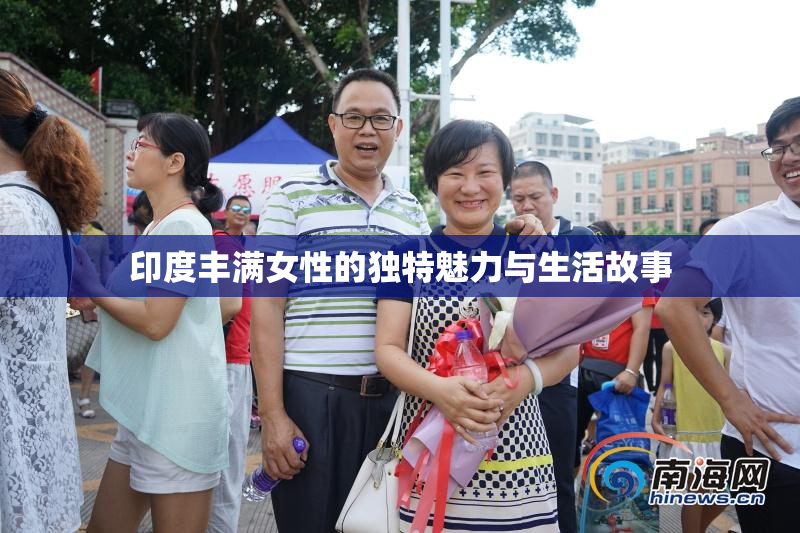 印度丰满女性的独特魅力与生活故事