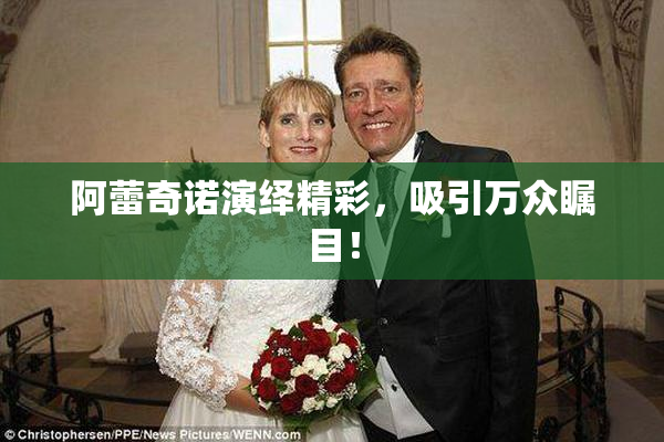 阿蕾奇诺演绎精彩，吸引万众瞩目！