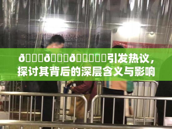 🍆🍑🔞❌‌引发热议，探讨其背后的深层含义与影响