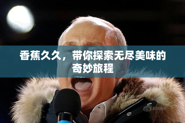 香蕉久久，带你探索无尽美味的奇妙旅程