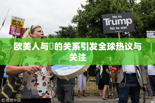 欧美人与嘼的关系引发全球热议与关注