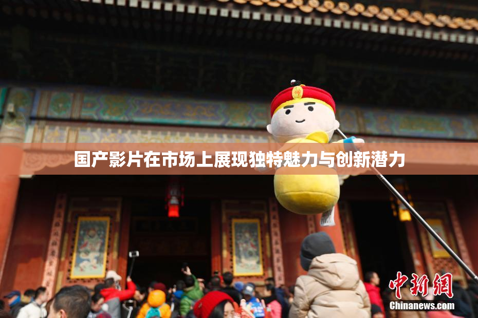 国产影片在市场上展现独特魅力与创新潜力