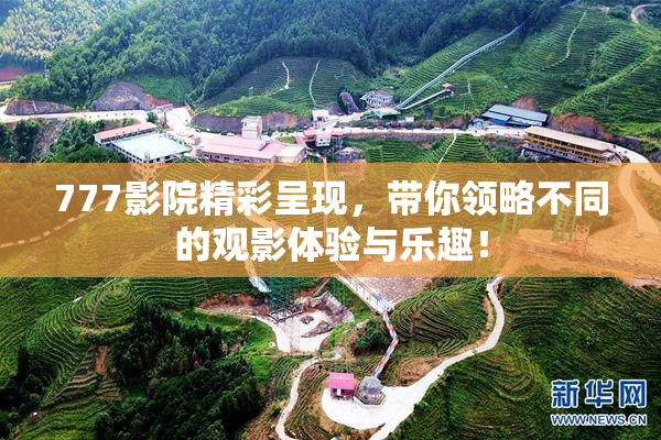 777影院精彩呈现，带你领略不同的观影体验与乐趣！