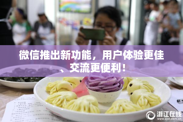 微信推出新功能，用户体验更佳、交流更便利！