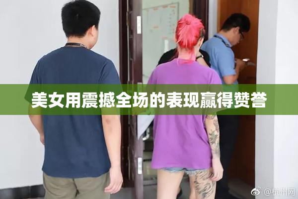 美女用震撼全场的表现赢得赞誉