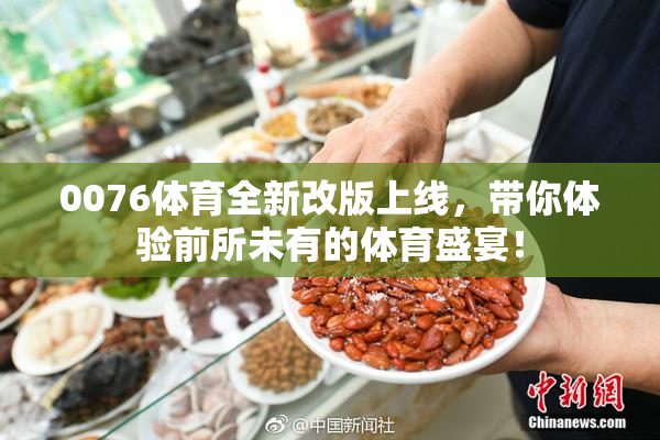 0076体育全新改版上线，带你体验前所未有的体育盛宴！