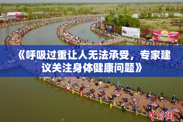《呼吸过重让人无法承受，专家建议关注身体健康问题》
