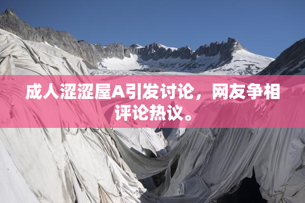 成人涩涩屋A引发讨论，网友争相评论热议。