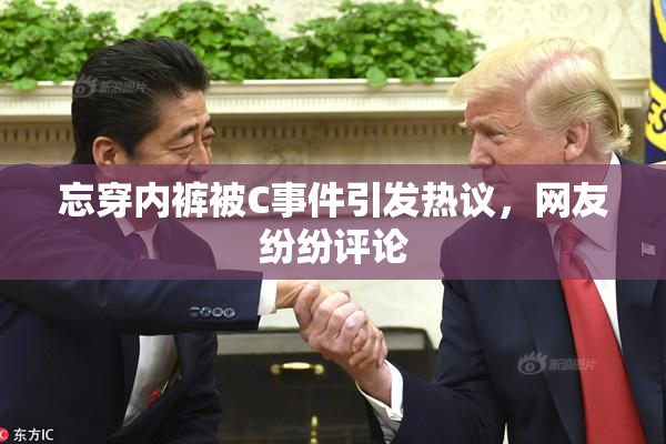 忘穿内裤被C事件引发热议，网友纷纷评论