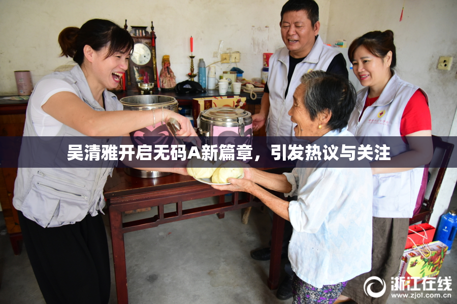 吴清雅开启无码A新篇章，引发热议与关注