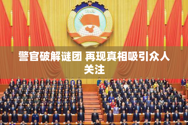 警官破解谜团 再现真相吸引众人关注