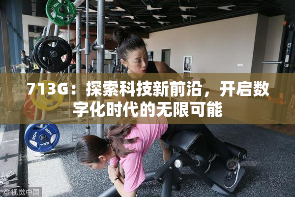 713G：探索科技新前沿，开启数字化时代的无限可能