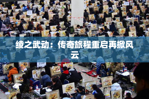 绫之武动：传奇旅程重启再掀风云