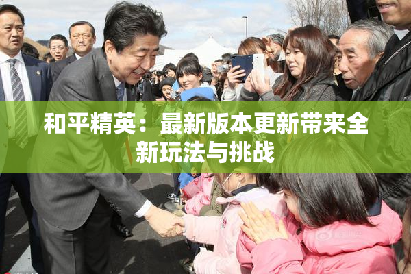 和平精英：最新版本更新带来全新玩法与挑战
