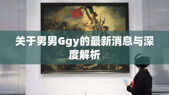 关于男男Ggy的最新消息与深度解析